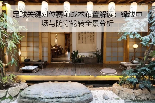 足球关键对位赛前战术布置解读：锋线中场与防守轮转全景分析